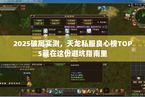 2025破局实测,天龙私服良心榜TOP5藏在这份避坑指南里 2025破局实测,天龙私服良心榜TOP5藏在这份避坑指南里