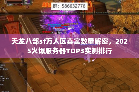 天龙八部sf万人区真实数量解密，2025火爆服务器TOP3实测排行