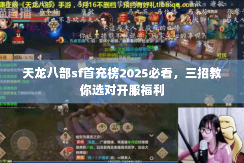 天龙八部sf首充榜2025必看,三招教你选对开服福利 天龙八部sf首充榜2025必看,三招教你选对开服福利