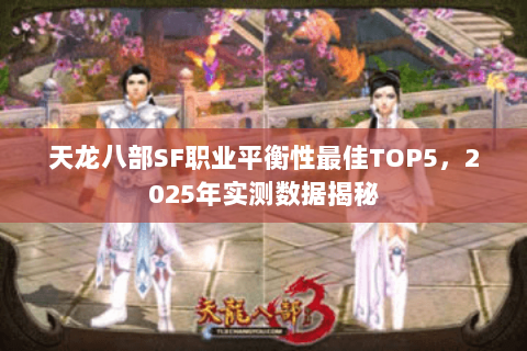 天龙八部SF职业平衡性最佳TOP5，2025年实测数据揭秘