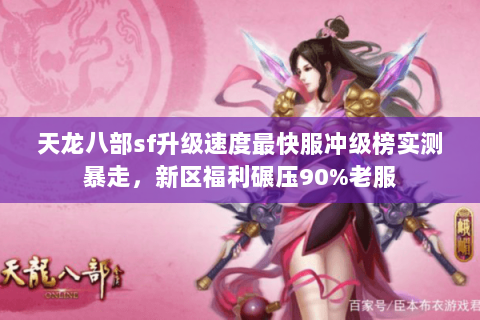 天龙八部sf升级速度最快服冲级榜实测暴走，新区福利碾压90%老服