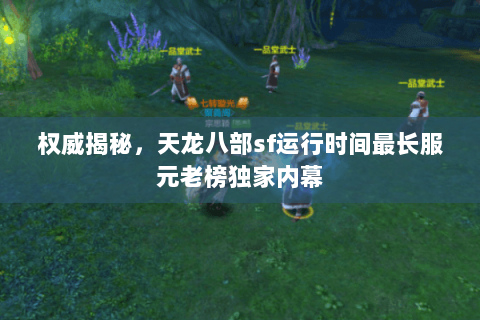 权威揭秘,天龙八部sf运行时间最长服元老榜独家内幕 权威揭秘,天龙八部sf运行时间最长服元老榜独家内幕