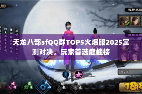 天龙八部sfQQ群TOP5火爆服2025实测对决,玩家首选巅峰榜 天龙八部sfQQ群TOP5火爆服2025实测对决,玩家首选巅峰榜