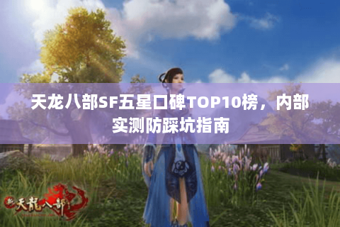 天龙八部SF五星口碑TOP10榜,内部实测防踩坑指南 天龙八部SF五星口碑TOP10榜,内部实测防踩坑指南