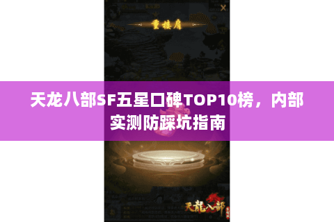 天龙八部SF五星口碑TOP10榜,内部实测防踩坑指南 天龙八部SF五星口碑TOP10榜,内部实测防踩坑指南