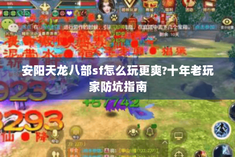 安阳天龙八部sf怎么玩更爽?十年老玩家防坑指南