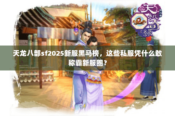 天龙八部sf2025新服黑马榜,这些私服凭什么敢称霸新服圈? 天龙八部sf2025新服黑马榜,这些私服凭什么敢称霸新服圈?