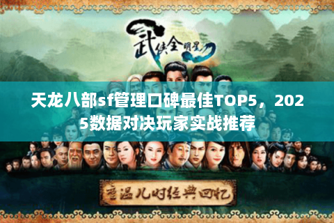 天龙八部sf管理口碑最佳TOP5，2025数据对决玩家实战推荐