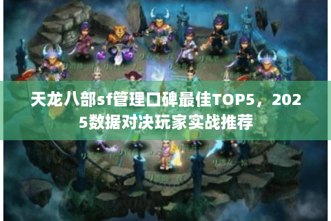 天龙八部sf管理口碑最佳TOP5,2025数据对决玩家实战推荐 天龙八部sf管理口碑最佳TOP5,2025数据对决玩家实战推荐