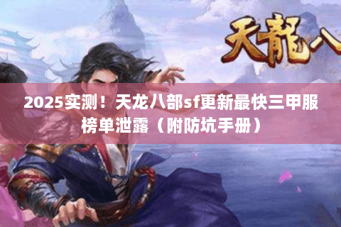 2025实测!天龙八部sf更新最快三甲服榜单泄露(附防坑手册) 2025实测!天龙八部sf更新最快三甲服榜单泄露(附防坑手册)