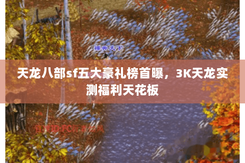 天龙八部sf五大豪礼榜首曝，3K天龙实测福利天花板