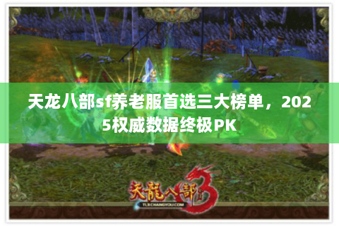 天龙八部sf养老服首选三大榜单,2025权威数据终极PK 天龙八部sf养老服首选三大榜单,2025权威数据终极PK