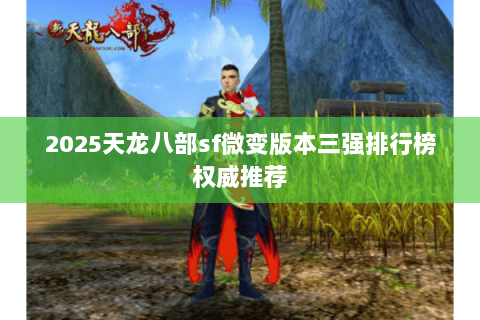 2025天龙八部sf微变版本三强排行榜权威推荐