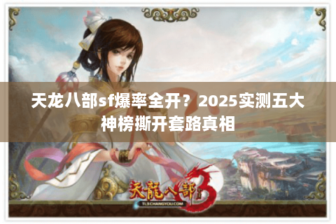 天龙八部sf爆率全开?2025实测五大神榜撕开套路真相 天龙八部sf爆率全开?2025实测五大神榜撕开套路真相