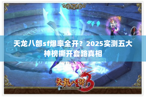 天龙八部sf爆率全开?2025实测五大神榜撕开套路真相 天龙八部sf爆率全开?2025实测五大神榜撕开套路真相