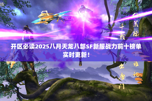 开区必读2025八月天龙八部SF新服战力前十榜单实时更新! 开区必读2025八月天龙八部SF新服战力前十榜单实时更新!