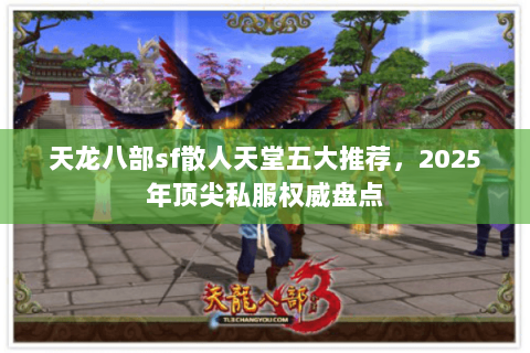 天龙八部sf散人天堂五大推荐,2025年顶尖私服权威盘点 天龙八部sf散人天堂五大推荐,2025年顶尖私服权威盘点