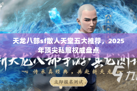 天龙八部sf散人天堂五大推荐,2025年顶尖私服权威盘点 天龙八部sf散人天堂五大推荐,2025年顶尖私服权威盘点
