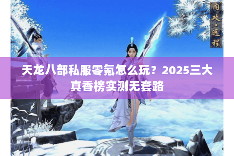 天龙八部私服零氪怎么玩?2025三大真香榜实测无套路 天龙八部私服零氪怎么玩?2025三大真香榜实测无套路