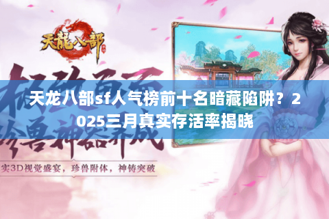 天龙八部sf人气榜前十名暗藏陷阱?2025三月真实存活率揭晓 天龙八部sf人气榜前十名暗藏陷阱?2025三月真实存活率揭晓