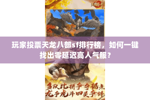 玩家投票天龙八部sf排行榜,如何一键找出零延迟高人气服? 玩家投票天龙八部sf排行榜,如何一键找出零延迟高人气服?