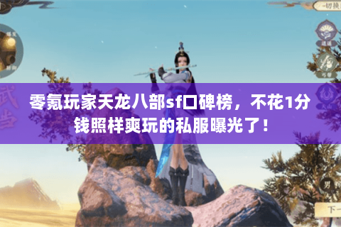 零氪玩家天龙八部sf口碑榜，不花1分钱照样爽玩的私服曝光了！