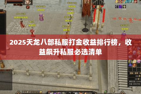 2025天龙八部私服打金收益排行榜,收益飙升私服必选清单 2025天龙八部私服打金收益排行榜,收益飙升私服必选清单