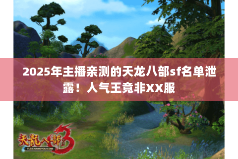 2025年主播亲测的天龙八部sf名单泄露!人气王竟非XX服 2025年主播亲测的天龙八部sf名单泄露!人气王竟非XX服