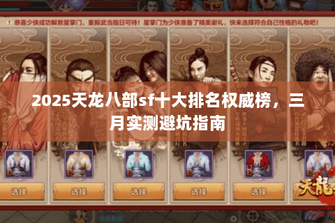 2025天龙八部sf十大排名权威榜,三月实测避坑指南 2025天龙八部sf十大排名权威榜,三月实测避坑指南