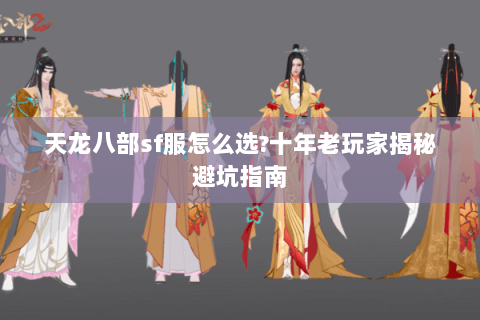 天龙八部sf服怎么选?十年老玩家揭秘避坑指南