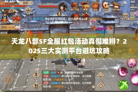 天龙八部SF全服红包活动真假难辨?2025三大实测平台避坑攻略 天龙八部SF全服红包活动真假难辨?2025三大实测平台避坑攻略