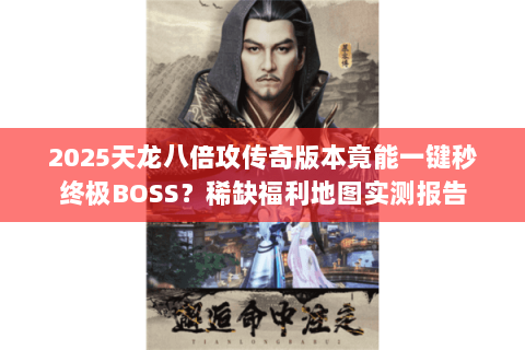 2025天龙八倍攻传奇版本竟能一键秒终极BOSS?稀缺福利地图实测报告 2025天龙八倍攻传奇版本竟能一键秒终极BOSS?稀缺福利地图实测报告