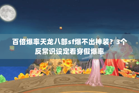 百倍爆率天龙八部sf爆不出神装?3个反常识设定看穿假爆率 百倍爆率天龙八部sf爆不出神装?3个反常识设定看穿假爆率