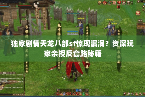 独家剧情天龙八部sf惊现漏洞？资深玩家亲授反套路秘籍