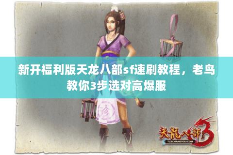 新开福利版天龙八部sf速刷教程,老鸟教你3步选对高爆服 新开福利版天龙八部sf速刷教程,老鸟教你3步选对高爆服