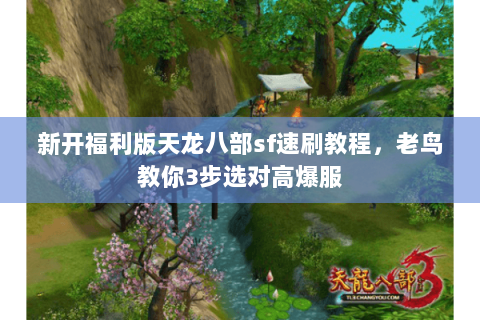 新开福利版天龙八部sf速刷教程,老鸟教你3步选对高爆服 新开福利版天龙八部sf速刷教程,老鸟教你3步选对高爆服