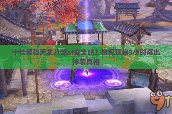 十倍经验天龙八部sf安全吗？资深玩家3小时爆出神装真相