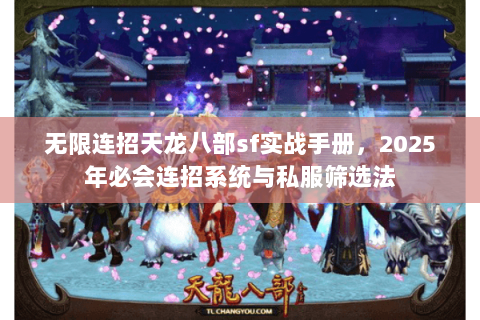 无限连招天龙八部sf实战手册,2025年必会连招系统与私服筛选法 无限连招天龙八部sf实战手册,2025年必会连招系统与私服筛选法
