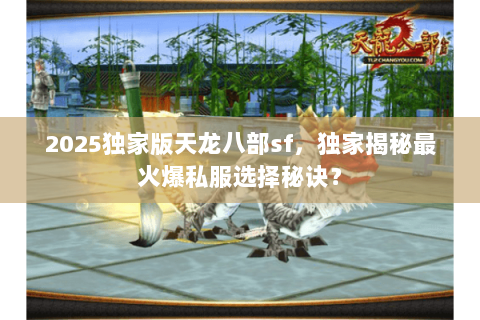 2025独家版天龙八部sf，独家揭秘最火爆私服选择秘诀？