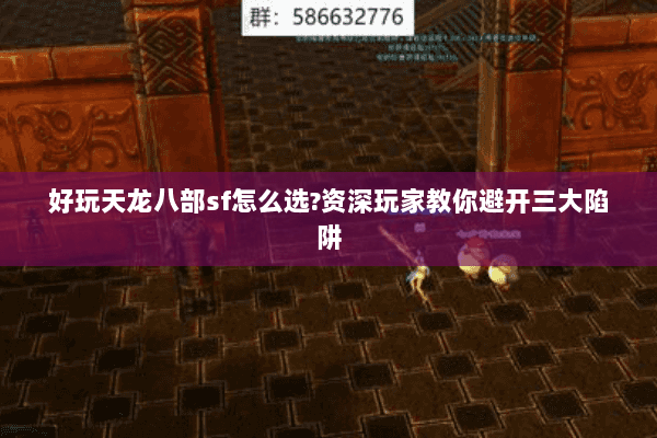 好玩天龙八部sf怎么选?资深玩家教你避开三大陷阱 好玩天龙八部sf怎么选?资深玩家教你避开三大陷阱