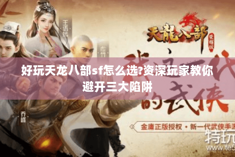 好玩天龙八部sf怎么选?资深玩家教你避开三大陷阱 好玩天龙八部sf怎么选?资深玩家教你避开三大陷阱