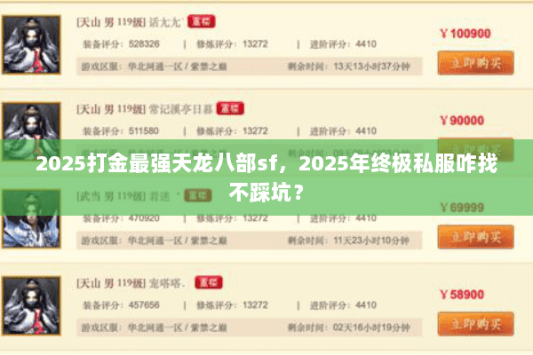 2025打金最强天龙八部sf,2025年终极私服咋找不踩坑? 2025打金最强天龙八部sf,2025年终极私服咋找不踩坑?