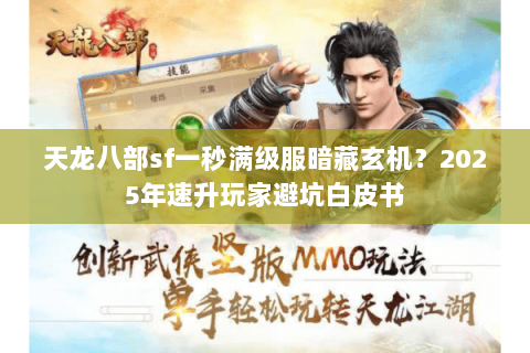 天龙八部sf一秒满级服暗藏玄机?2025年速升玩家避坑白皮书 天龙八部sf一秒满级服暗藏玄机?2025年速升玩家避坑白皮书