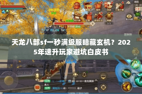 天龙八部sf一秒满级服暗藏玄机?2025年速升玩家避坑白皮书 天龙八部sf一秒满级服暗藏玄机?2025年速升玩家避坑白皮书