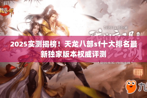 2025实测揭榜！天龙八部sf十大排名最新独家版本权威评测