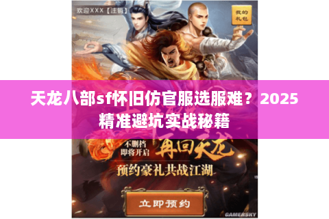 天龙八部sf怀旧仿官服选服难?2025精准避坑实战秘籍 天龙八部sf怀旧仿官服选服难?2025精准避坑实战秘籍