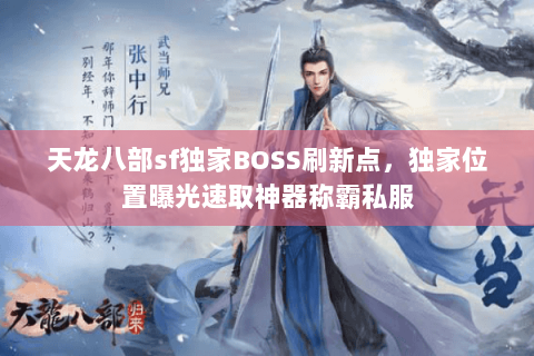 天龙八部sf独家BOSS刷新点,独家位置曝光速取神器称霸私服 天龙八部sf独家BOSS刷新点,独家位置曝光速取神器称霸私服