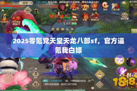 2025零氪党天堂天龙八部sf,官方逼氪我白嫖 2025零氪党天堂天龙八部sf,官方逼氪我白嫖