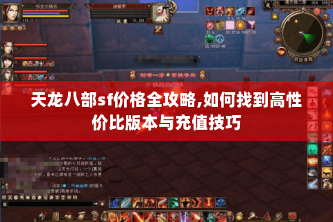 天龙八部sf价格全攻略,如何找到高性价比版本与充值技巧 天龙八部sf价格全攻略,如何找到高性价比版本与充值技巧