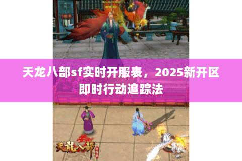 天龙八部sf实时开服表,2025新开区即时行动追踪法 天龙八部sf实时开服表,2025新开区即时行动追踪法